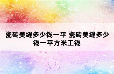 瓷砖美缝多少钱一平 瓷砖美缝多少钱一平方米工钱